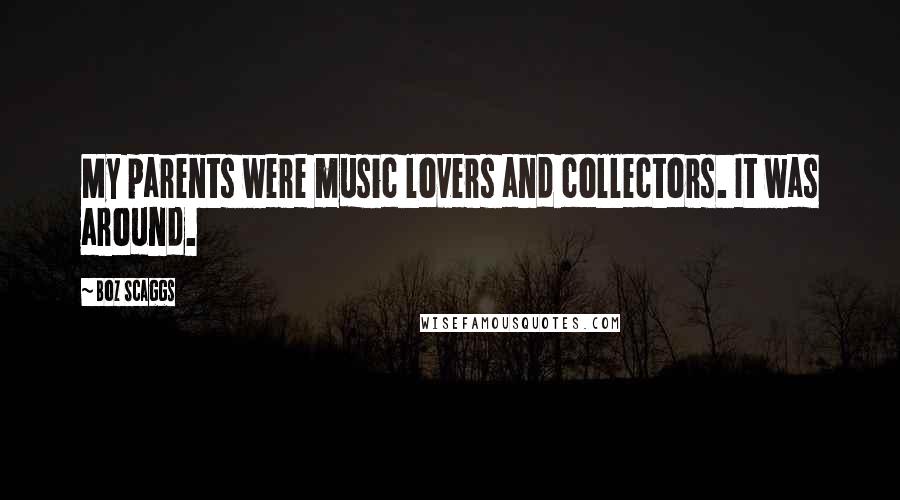 Boz Scaggs Quotes: My parents were music lovers and collectors. It was around.