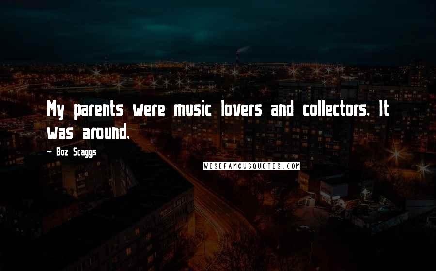 Boz Scaggs Quotes: My parents were music lovers and collectors. It was around.