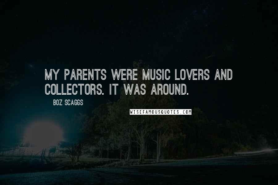 Boz Scaggs Quotes: My parents were music lovers and collectors. It was around.
