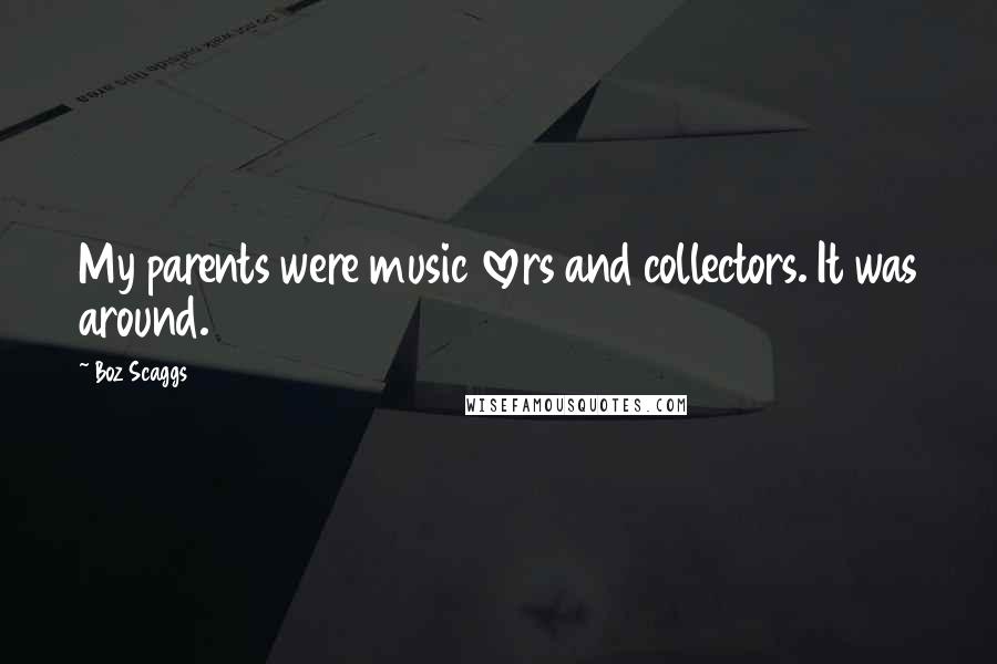 Boz Scaggs Quotes: My parents were music lovers and collectors. It was around.