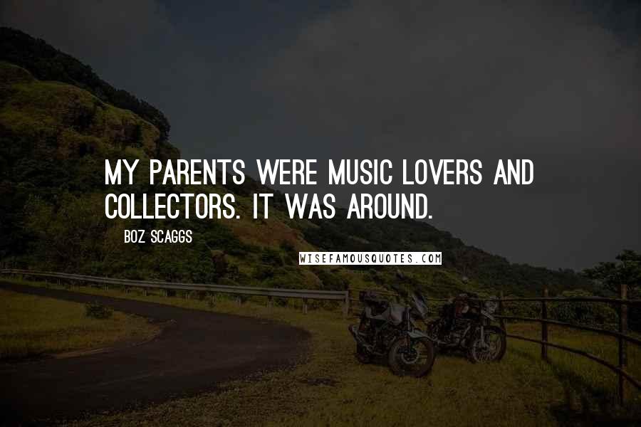 Boz Scaggs Quotes: My parents were music lovers and collectors. It was around.