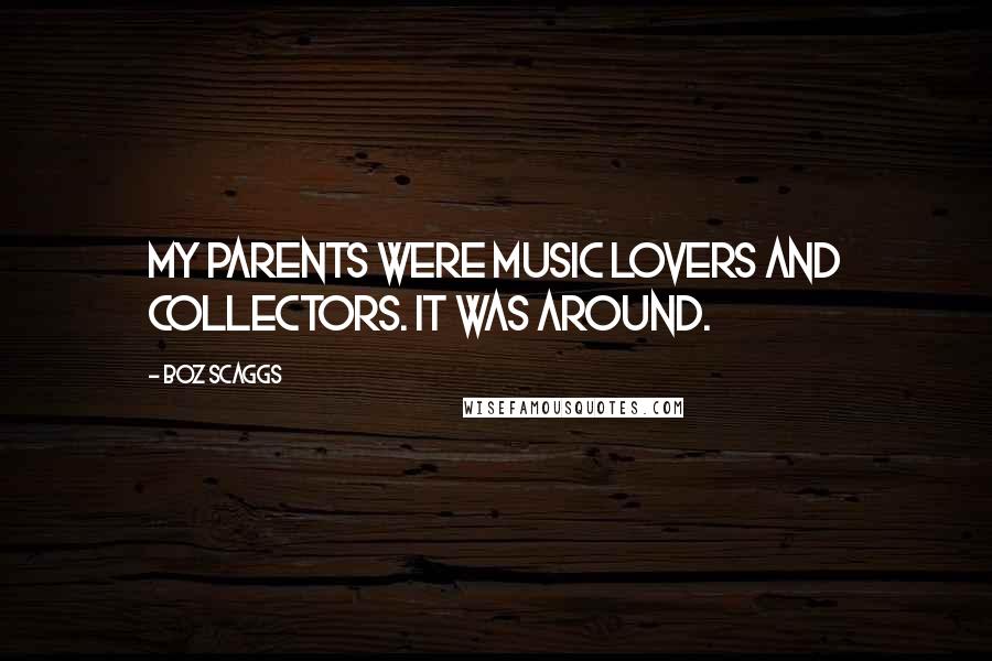 Boz Scaggs Quotes: My parents were music lovers and collectors. It was around.