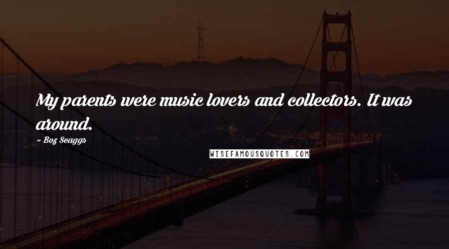 Boz Scaggs Quotes: My parents were music lovers and collectors. It was around.