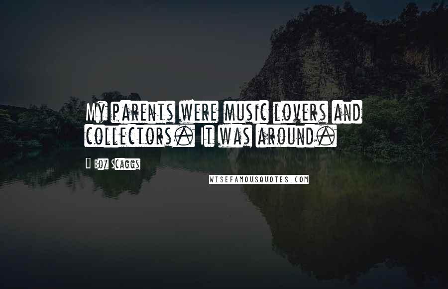 Boz Scaggs Quotes: My parents were music lovers and collectors. It was around.