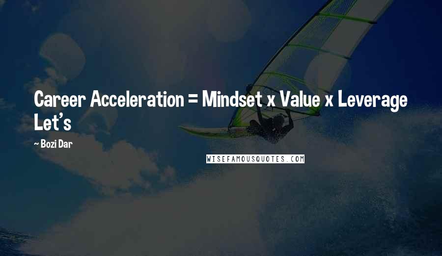 Bozi Dar Quotes: Career Acceleration = Mindset x Value x Leverage Let's