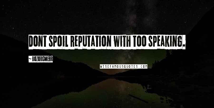 Bozorgmehr Quotes: Dont spoil reputation with too speaking.