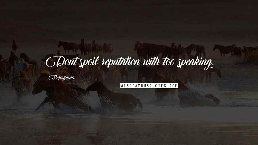 Bozorgmehr Quotes: Dont spoil reputation with too speaking.