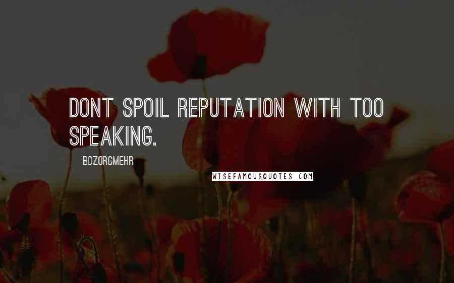 Bozorgmehr Quotes: Dont spoil reputation with too speaking.