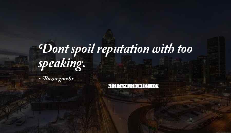 Bozorgmehr Quotes: Dont spoil reputation with too speaking.