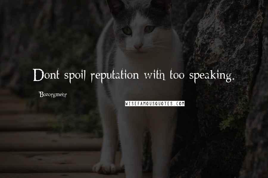 Bozorgmehr Quotes: Dont spoil reputation with too speaking.