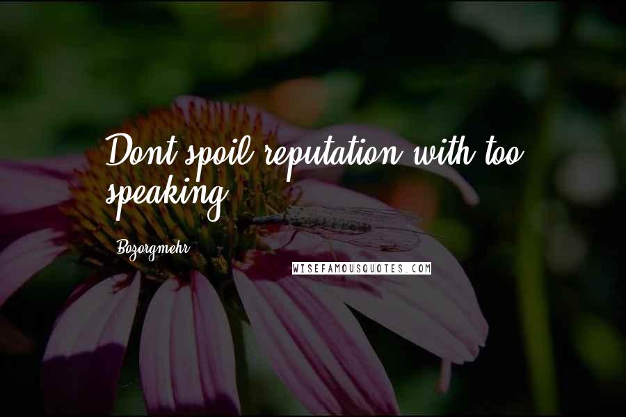 Bozorgmehr Quotes: Dont spoil reputation with too speaking.