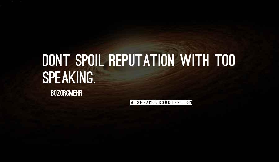 Bozorgmehr Quotes: Dont spoil reputation with too speaking.