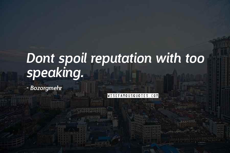 Bozorgmehr Quotes: Dont spoil reputation with too speaking.