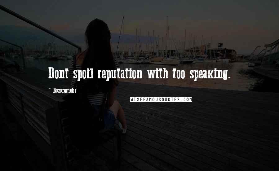Bozorgmehr Quotes: Dont spoil reputation with too speaking.