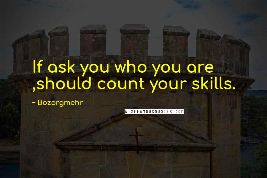Bozorgmehr Quotes: If ask you who you are ,should count your skills.