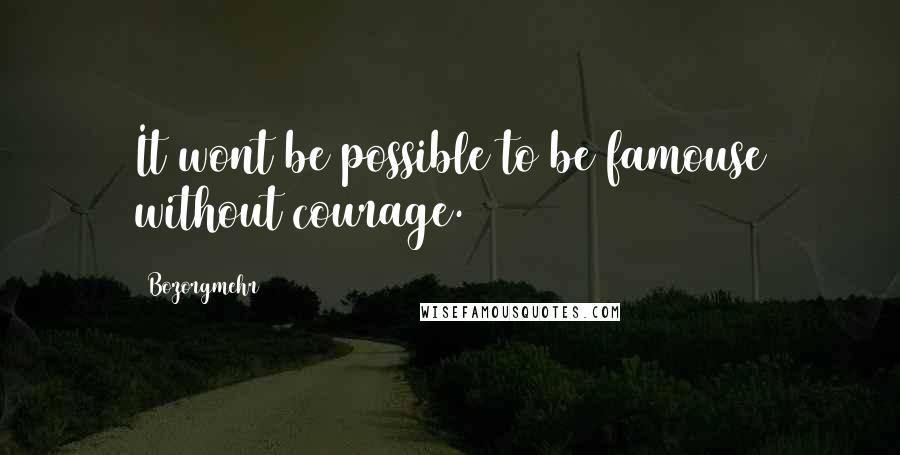 Bozorgmehr Quotes: It wont be possible to be famouse without courage.