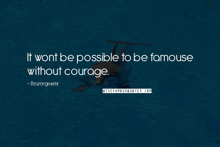 Bozorgmehr Quotes: It wont be possible to be famouse without courage.