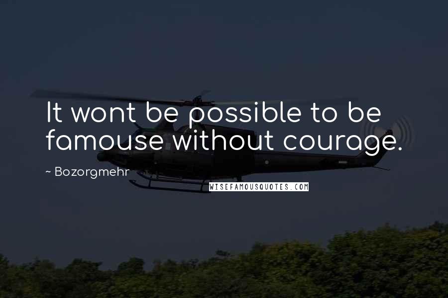 Bozorgmehr Quotes: It wont be possible to be famouse without courage.