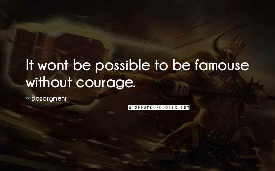 Bozorgmehr Quotes: It wont be possible to be famouse without courage.