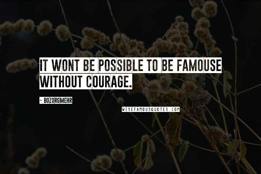 Bozorgmehr Quotes: It wont be possible to be famouse without courage.