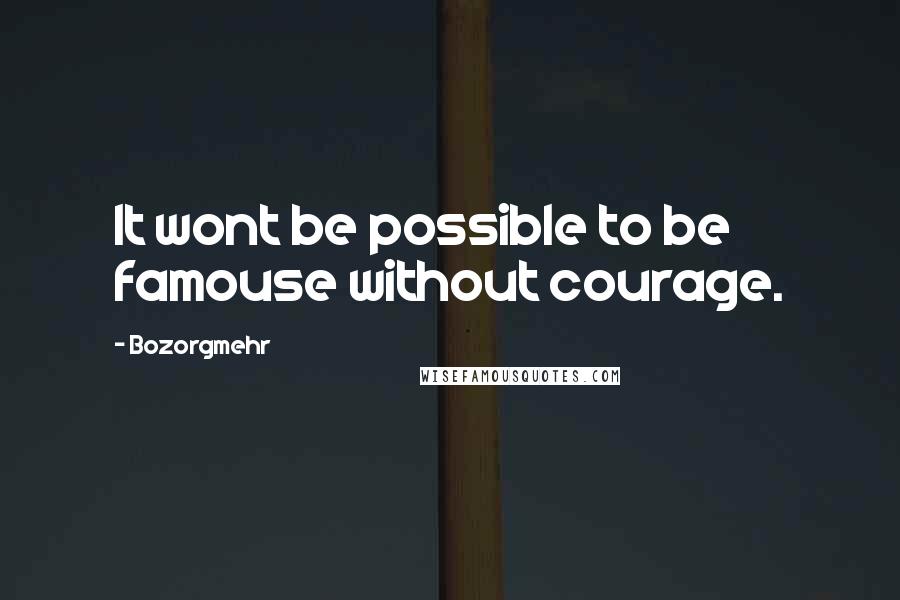 Bozorgmehr Quotes: It wont be possible to be famouse without courage.