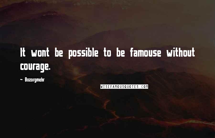 Bozorgmehr Quotes: It wont be possible to be famouse without courage.