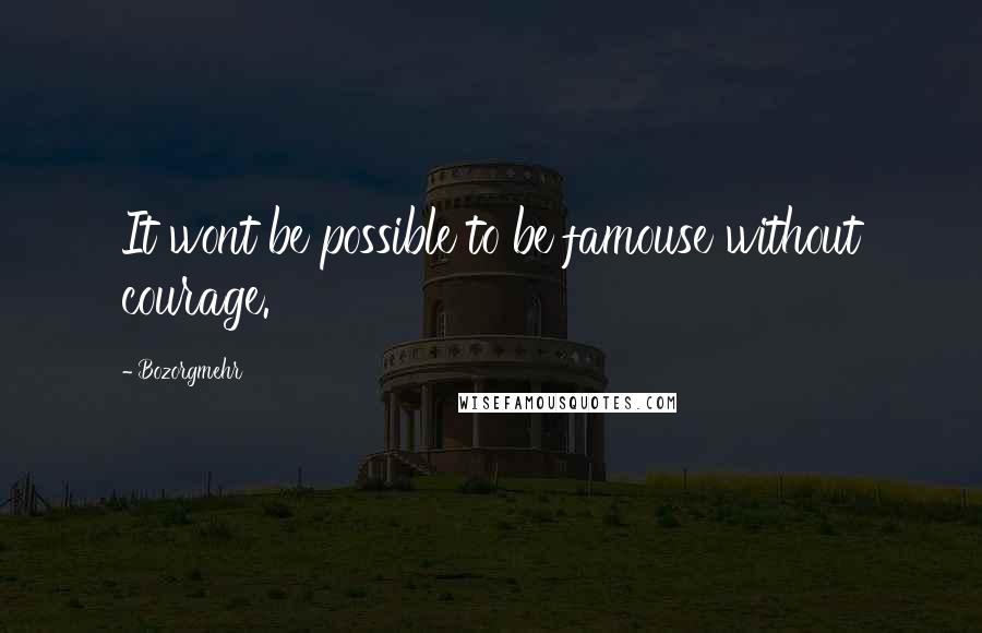 Bozorgmehr Quotes: It wont be possible to be famouse without courage.