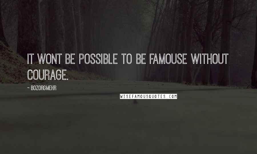 Bozorgmehr Quotes: It wont be possible to be famouse without courage.