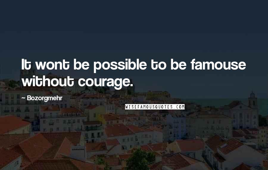 Bozorgmehr Quotes: It wont be possible to be famouse without courage.