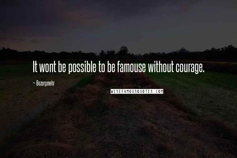 Bozorgmehr Quotes: It wont be possible to be famouse without courage.