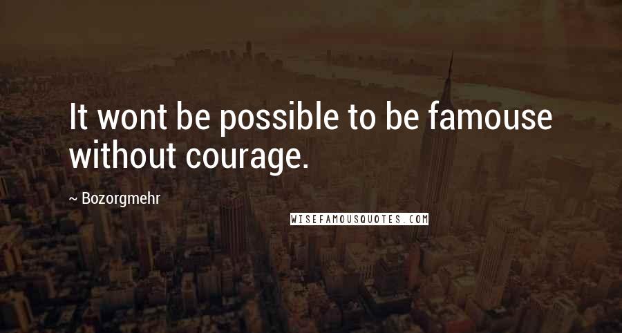 Bozorgmehr Quotes: It wont be possible to be famouse without courage.