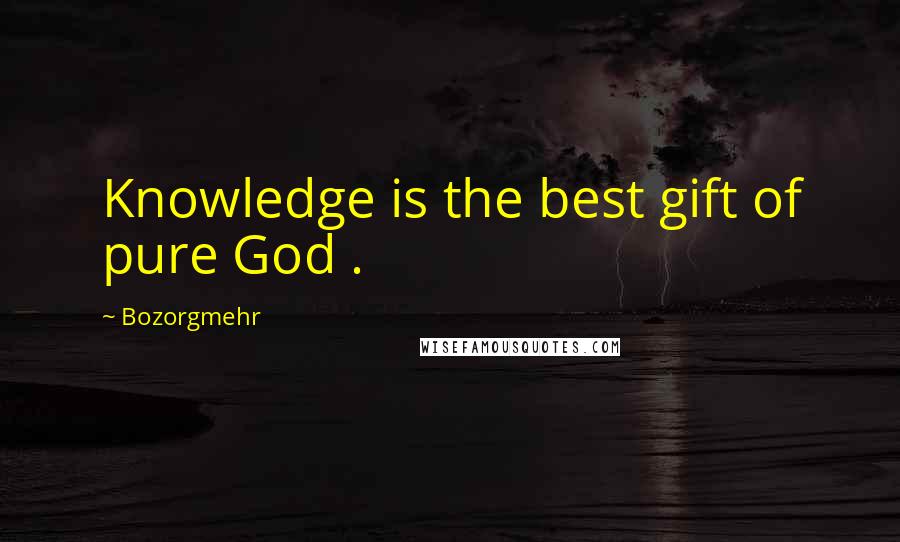 Bozorgmehr Quotes: Knowledge is the best gift of pure God .