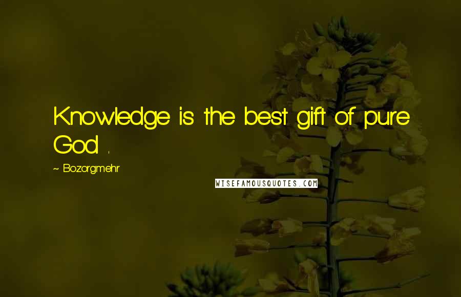 Bozorgmehr Quotes: Knowledge is the best gift of pure God .