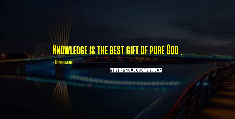 Bozorgmehr Quotes: Knowledge is the best gift of pure God .