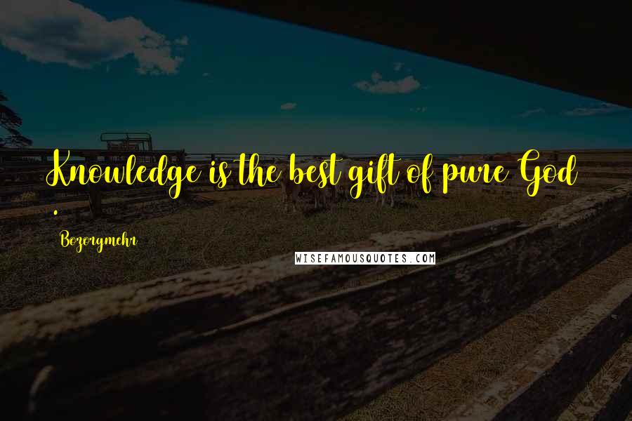 Bozorgmehr Quotes: Knowledge is the best gift of pure God .
