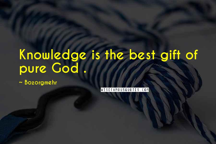 Bozorgmehr Quotes: Knowledge is the best gift of pure God .