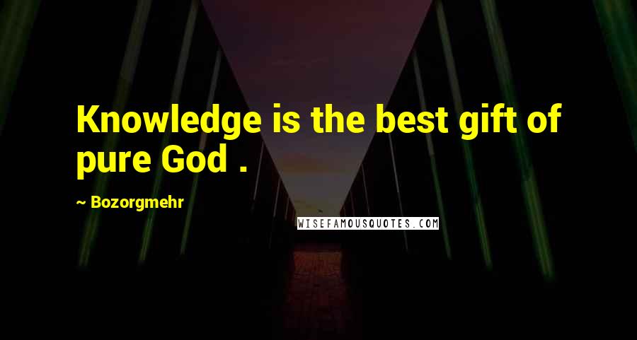Bozorgmehr Quotes: Knowledge is the best gift of pure God .