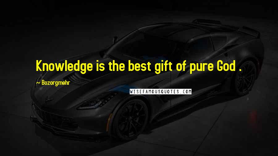 Bozorgmehr Quotes: Knowledge is the best gift of pure God .