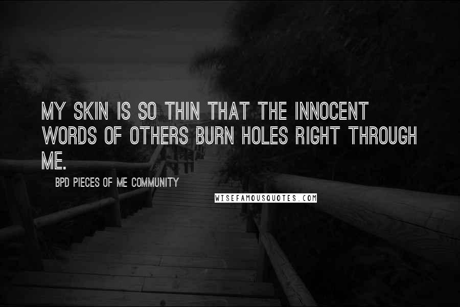 BPD Pieces Of Me Community Quotes: My skin is so thin that the innocent words of others burn holes right through me.