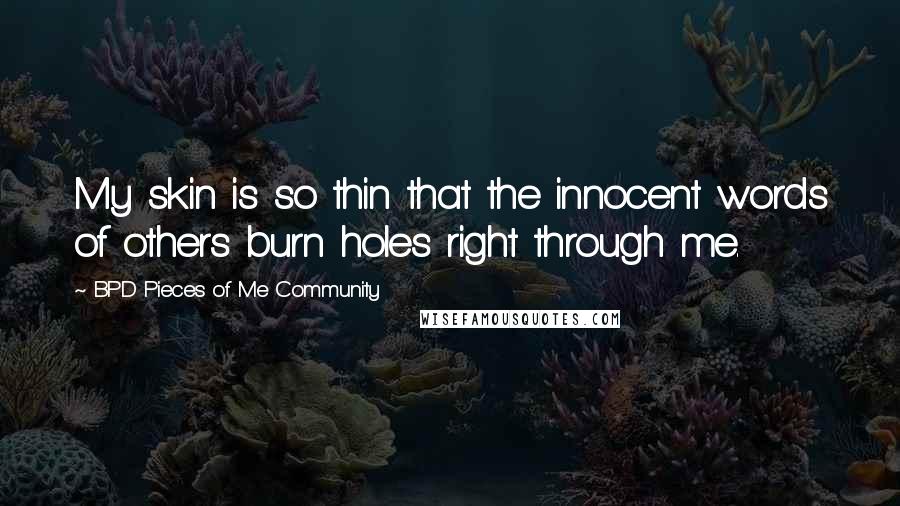 BPD Pieces Of Me Community Quotes: My skin is so thin that the innocent words of others burn holes right through me.