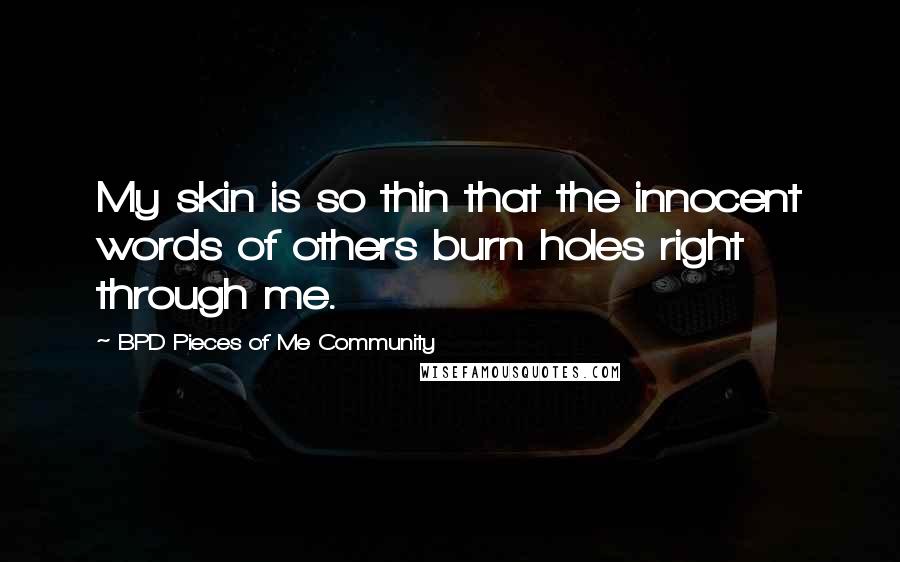 BPD Pieces Of Me Community Quotes: My skin is so thin that the innocent words of others burn holes right through me.