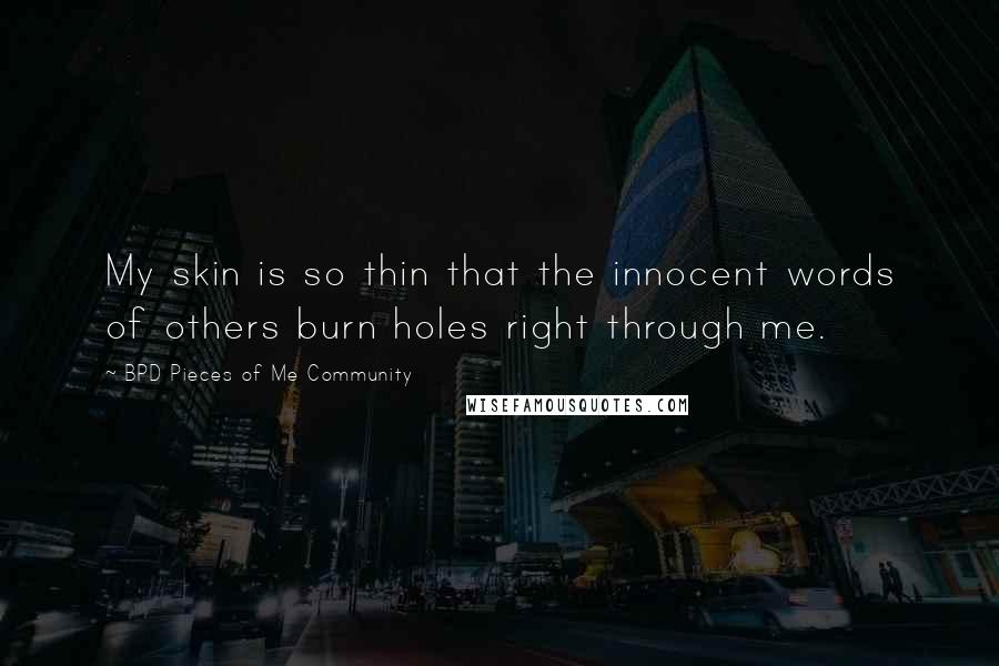 BPD Pieces Of Me Community Quotes: My skin is so thin that the innocent words of others burn holes right through me.