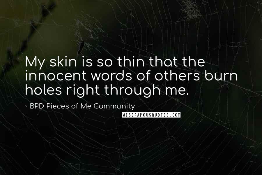BPD Pieces Of Me Community Quotes: My skin is so thin that the innocent words of others burn holes right through me.