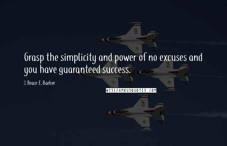 Brace E. Barber Quotes: Grasp the simplicity and power of no excuses and you have guaranteed success.