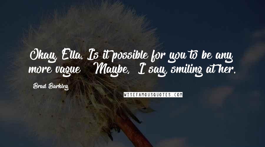 Brad Barkley Quotes: Okay, Ella. Is it possible for you to be any more vague?""Maybe," I say, smiling at her.