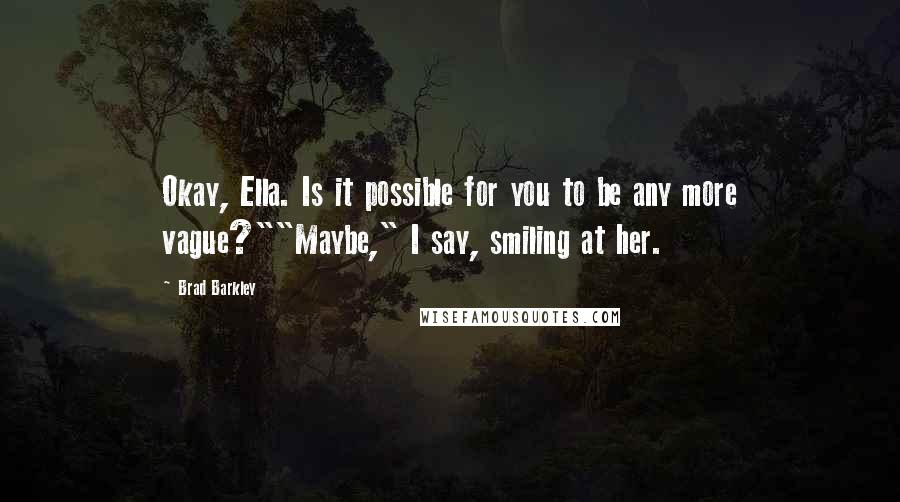 Brad Barkley Quotes: Okay, Ella. Is it possible for you to be any more vague?""Maybe," I say, smiling at her.