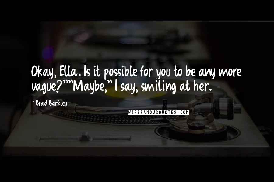 Brad Barkley Quotes: Okay, Ella. Is it possible for you to be any more vague?""Maybe," I say, smiling at her.