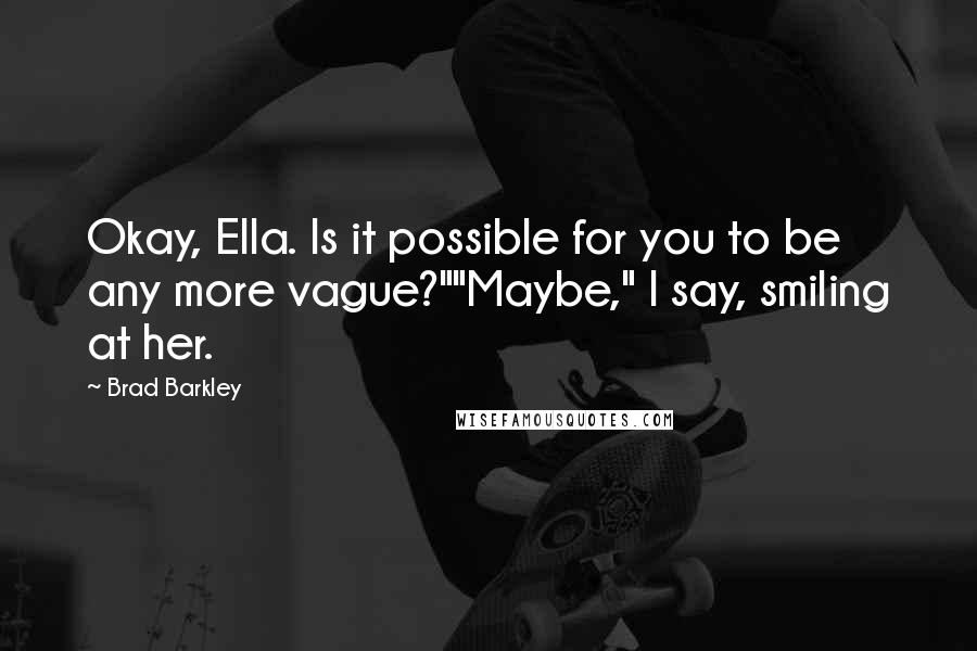 Brad Barkley Quotes: Okay, Ella. Is it possible for you to be any more vague?""Maybe," I say, smiling at her.