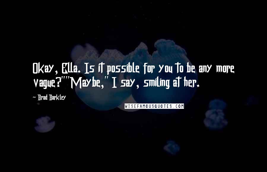 Brad Barkley Quotes: Okay, Ella. Is it possible for you to be any more vague?""Maybe," I say, smiling at her.