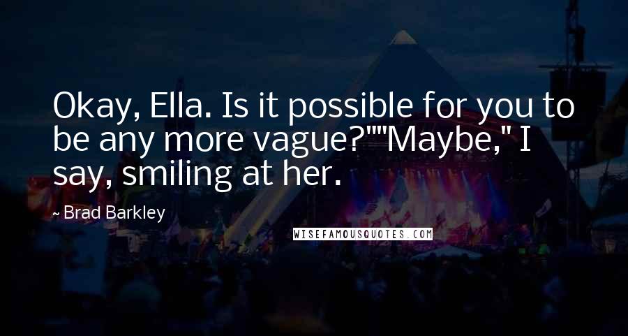 Brad Barkley Quotes: Okay, Ella. Is it possible for you to be any more vague?""Maybe," I say, smiling at her.